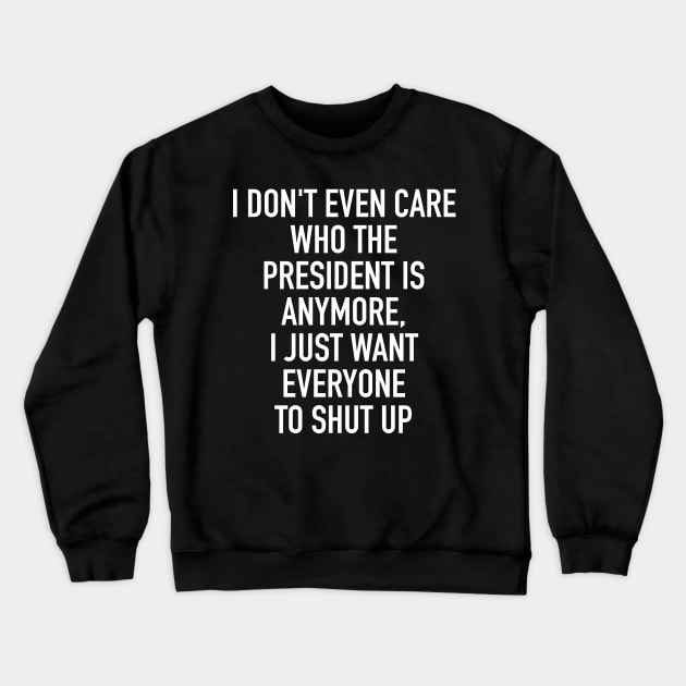 I don't even care who the president is anymore I just want everybody to shut up Crewneck Sweatshirt by isstgeschichte